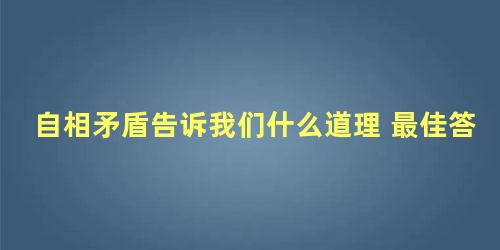 自相矛盾告诉我们什么道理 最佳答案